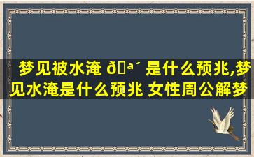 梦见被水淹 🪴 是什么预兆,梦见水淹是什么预兆 女性周公解梦